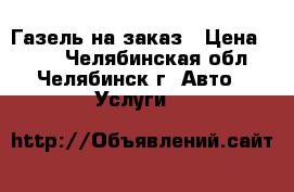 Газель на заказ › Цена ­ 300 - Челябинская обл., Челябинск г. Авто » Услуги   